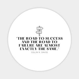 "The road to success and the road to failure are almost exactly the same." - Colin R. Davis Inspirational Quote Magnet